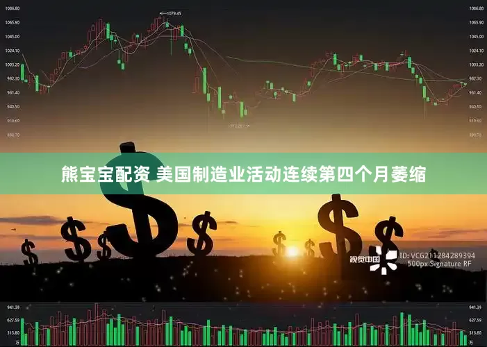 熊宝宝配资 美国制造业活动连续第四个月萎缩