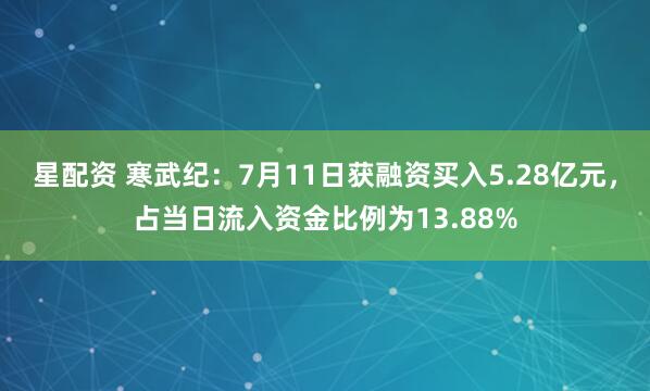 星配资 寒武纪：7月11日获融资买入5.28亿元，占当日流入资金比例为13.88%