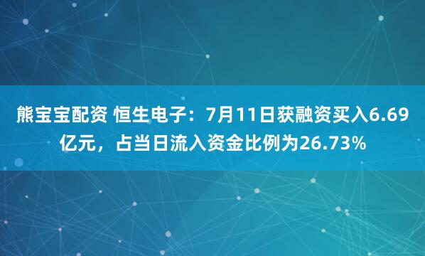 熊宝宝配资 恒生电子：7月11日获融资买入6.69亿元，占当日流入资金比例为26.73%