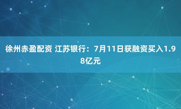 徐州赤盈配资 江苏银行：7月11日获融资买入1.98亿元