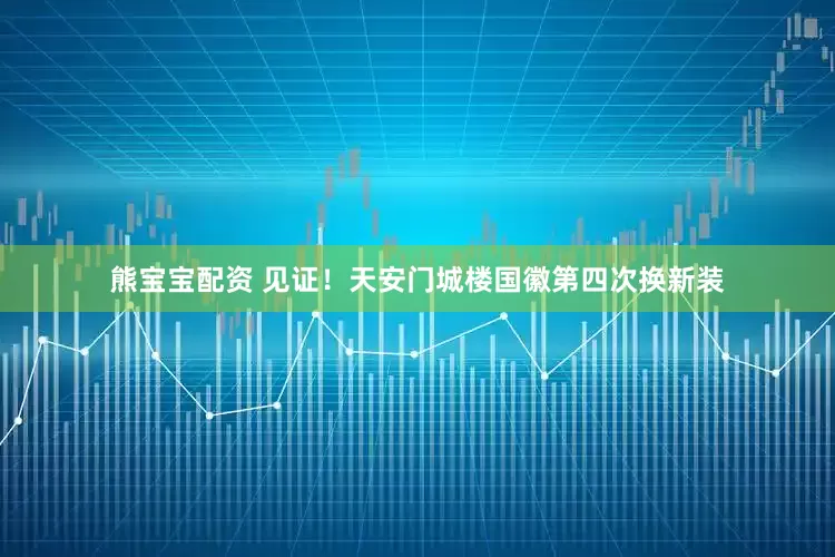 熊宝宝配资 见证！天安门城楼国徽第四次换新装