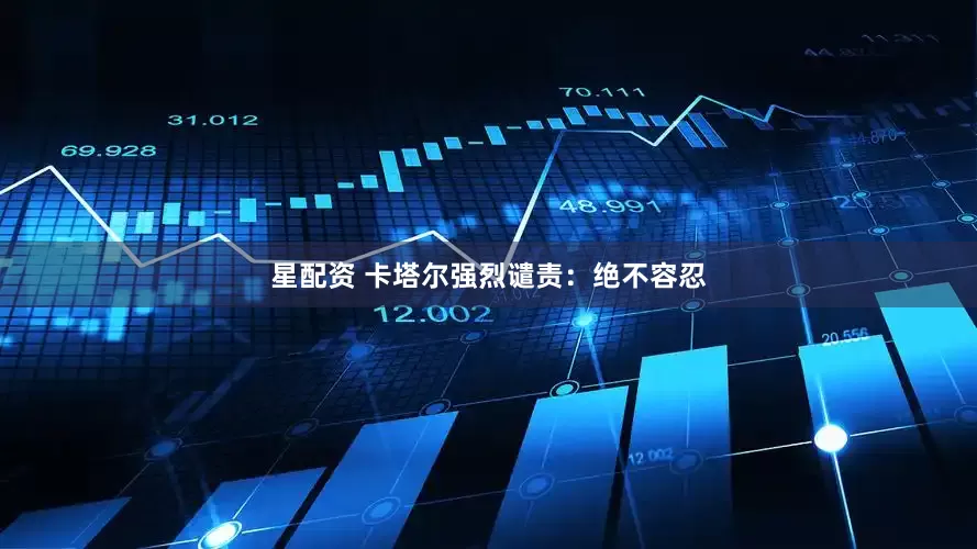 星配资 卡塔尔强烈谴责：绝不容忍