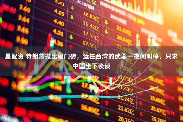 星配资 特朗普抛出敲门砖，运往台湾的武器一夜间叫停，只求中国坐下谈谈