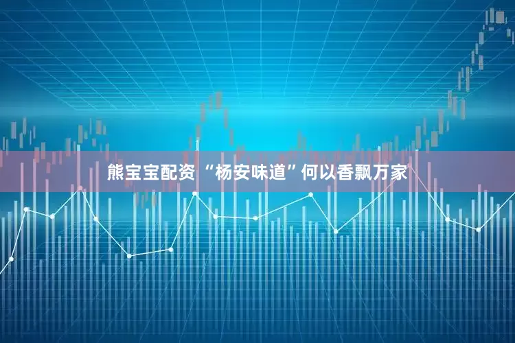 熊宝宝配资 “杨安味道”何以香飘万家