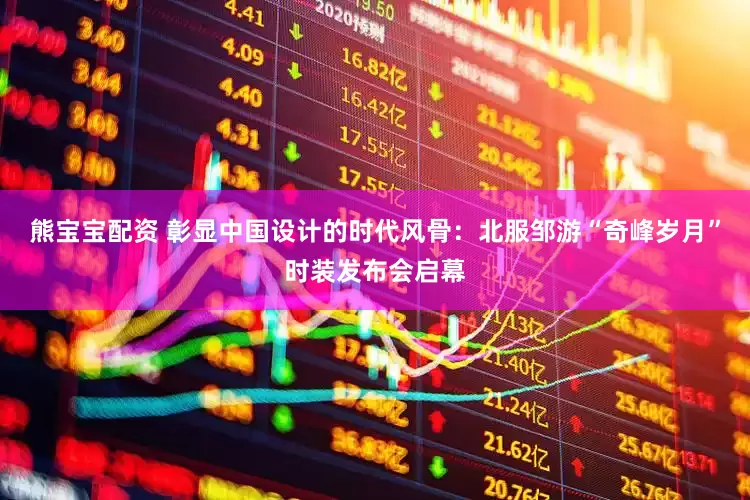 熊宝宝配资 彰显中国设计的时代风骨：北服邹游“奇峰岁月”时装发布会启幕