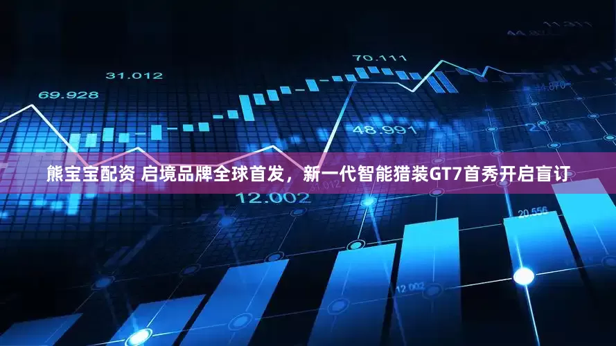 熊宝宝配资 启境品牌全球首发，新一代智能猎装GT7首秀开启盲订
